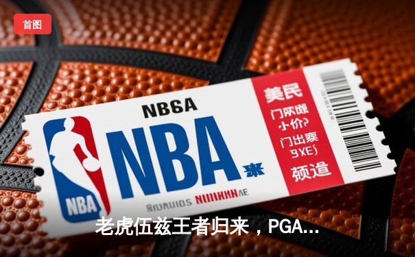 老虎伍兹王者归来，PGA锦标赛上演惊天逆转夺冠
