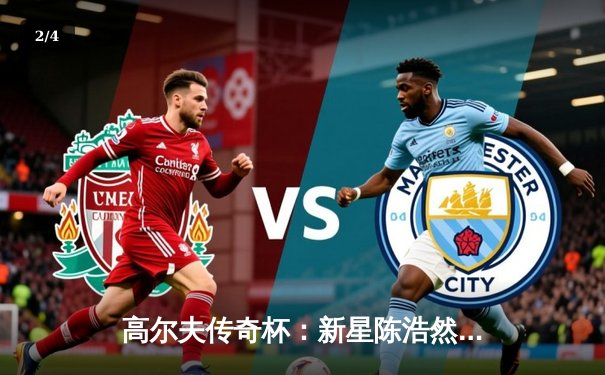 高尔夫传奇杯：新星陈浩然逆风翻盘，一杆优势惊险夺冠 - 2