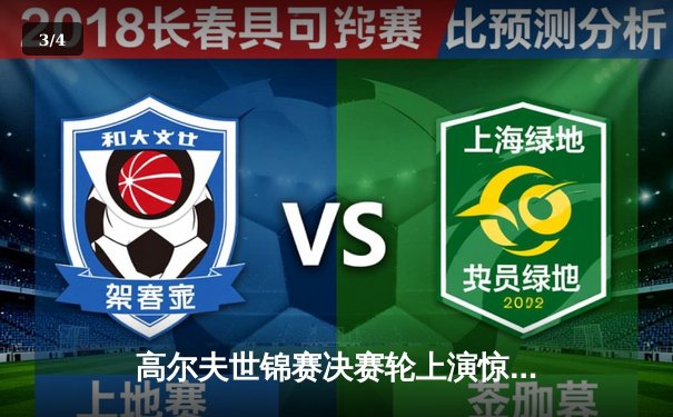 高尔夫世锦赛决赛轮上演惊天逆转，史密斯加洞绝杀夺冠创历史 - 3