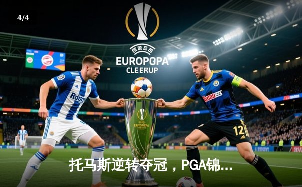 托马斯逆转夺冠，PGA锦标赛上演惊心动魄加洞赛 - 4